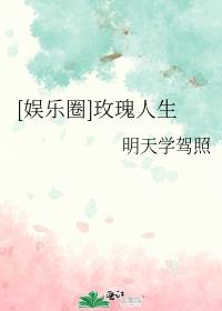 娱乐圈玫瑰人生明天学驾照小说