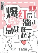 爆红后我和渣过的总裁在一起了全文完整版