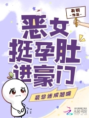 恶女挺孕肚进豪门，裴总迷成翘嘴