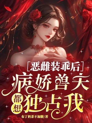 恶雌装乖后，病娇兽夫都想独占我
