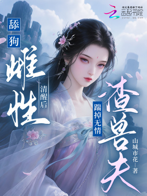 舔狗雌性清醒后，踹掉无情渣兽夫