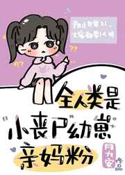 《全人类是小丧尸幼崽亲妈粉》作者:月九安