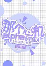 那个心机alpha他老撩我