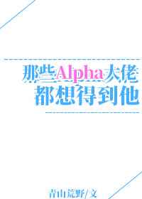 5个alpha都想得到我